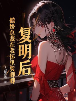 复明后，傲娇总裁在我怀里哭唧唧复明后，傲娇总裁在我怀里哭唧唧