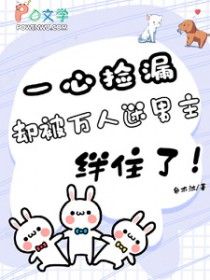 一心捡漏，却被万人迷男主绊住了一心捡漏，却被万人迷男主绊住了