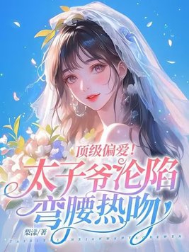 顶级偏爱！太子爷沦陷弯腰热吻顶级偏爱！太子爷沦陷弯腰热吻