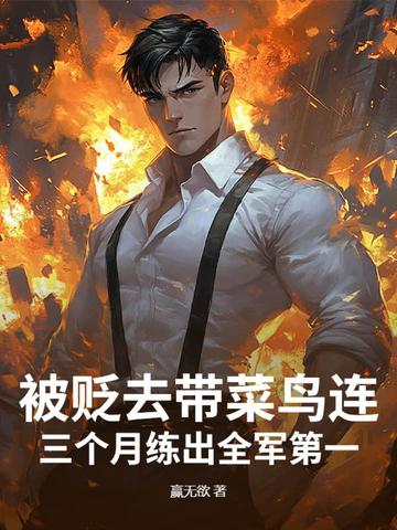 被贬去带菜鸟连？三个月练出全军第一！被贬去带菜鸟连？三个月练出全军第一！